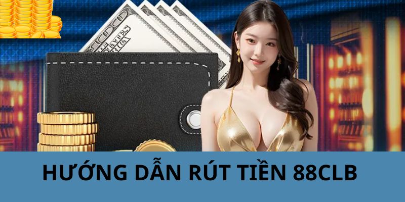 Hướng dẫn quý hội viên thực hiện rút tiền về tại nhà cái 88CLB 