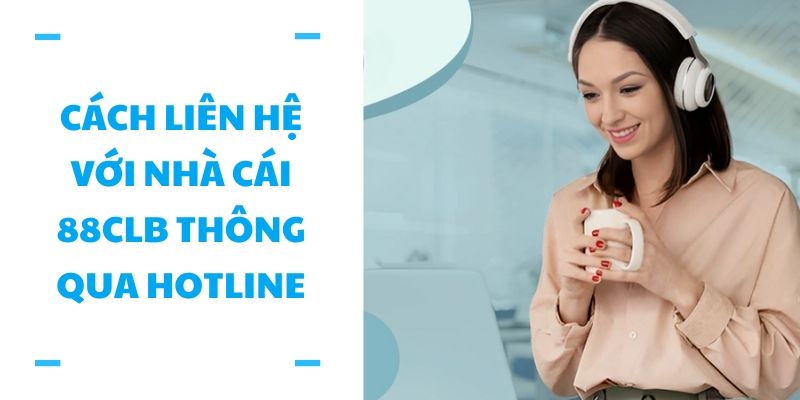 Cách liên hệ với nhà cái 88CLB thông qua hotline